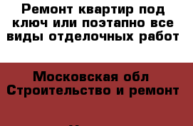 Ремонт квартир под ключ,или поэтапно,все виды отделочных работ - Московская обл. Строительство и ремонт » Услуги   